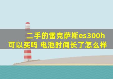 二手的雷克萨斯es300h可以买吗 电池时间长了怎么样